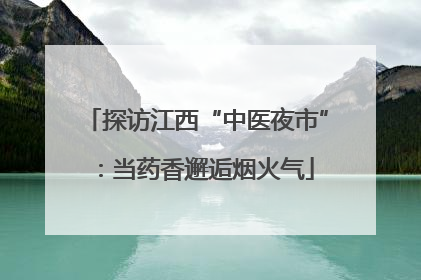 探访江西“中医夜市”：当药香邂逅烟火气