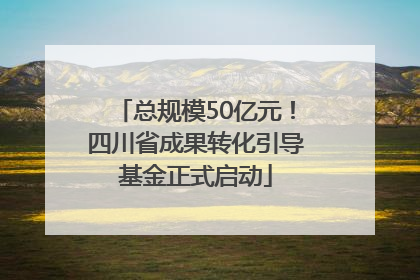 总规模50亿元！四川省成果转化引导基金正式启动