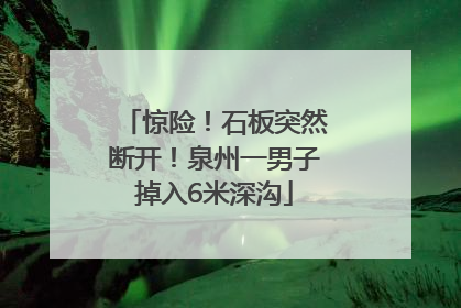 惊险！石板突然断开！泉州一男子掉入6米深沟