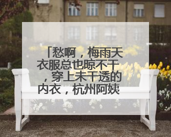 愁啊，梅雨天衣服总也晾不干，穿上未干透的内衣，杭州阿姨被感染了！