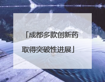 成都多款创新药取得突破性进展