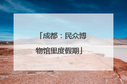 成都：民众博物馆里度假期