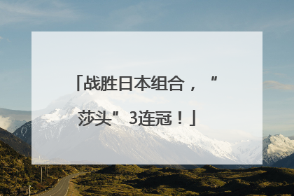战胜日本组合，“莎头”3连冠！