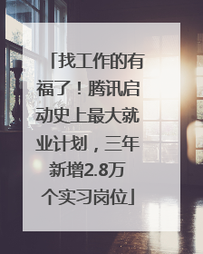找工作的有福了！腾讯启动史上最大就业计划，三年新增2.8万个实习岗位