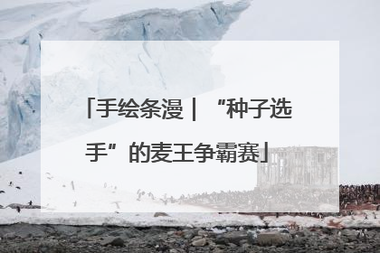 手绘条漫｜“种子选手”的麦王争霸赛