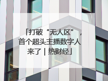 打破“无人区”，首个超头主播数字人来了｜热财经