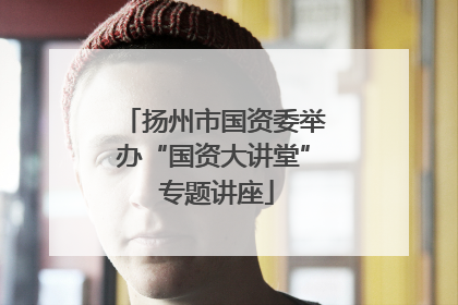 扬州市国资委举办“国资大讲堂” 专题讲座