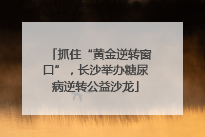 抓住“黄金逆转窗口”，长沙举办糖尿病逆转公益沙龙