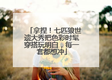 拿捏！七匹狼世遗大秀把色彩时髦穿搭玩明白，每一套都想冲