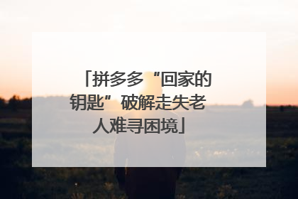 拼多多“回家的钥匙”破解走失老人难寻困境