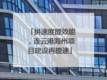 拼速度提效能，连云港海州项目建设再提速