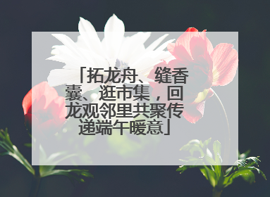 拓龙舟、缝香囊、逛市集，回龙观邻里共聚传递端午暖意