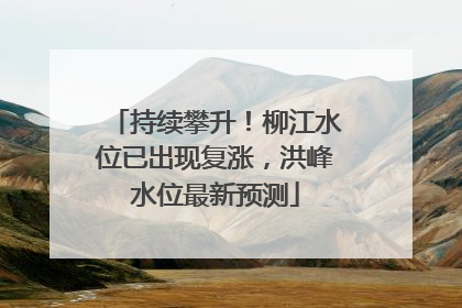 持续攀升！柳江水位已出现复涨，洪峰水位最新预测