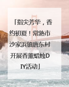 指尖芳华，香约初夏！常熟市沙家浜镇唐东村开展香薰蜡烛DIY活动