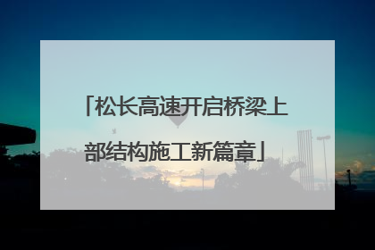 松长高速开启桥梁上部结构施工新篇章