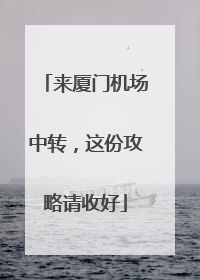 来厦门机场中转，这份攻略请收好