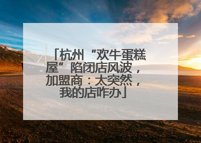 杭州“欢牛蛋糕屋”陷闭店风波，加盟商：太突然，我的店咋办