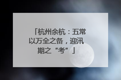 杭州余杭：五常以万全之备，迎汛期之“考”