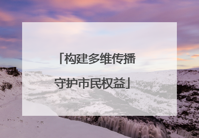 构建多维传播 守护市民权益