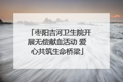枣阳吉河卫生院开展无偿献血活动 爱心共筑生命桥梁
