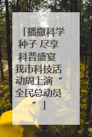 播撒科学种子 尽享科普盛宴 我市科技活动周上演“全民总动员”
