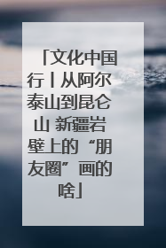 文化中国行丨从阿尔泰山到昆仑山 新疆岩壁上的“朋友圈”画的啥