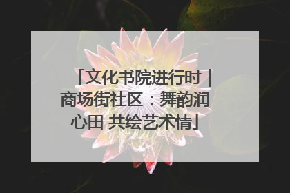 文化书院进行时｜商场街社区：舞韵润心田 共绘艺术情