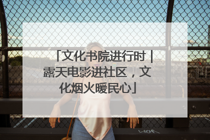 文化书院进行时｜露天电影进社区，文化烟火暖民心