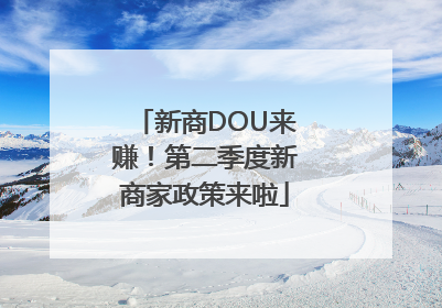 新商DOU来赚！第二季度新商家政策来啦