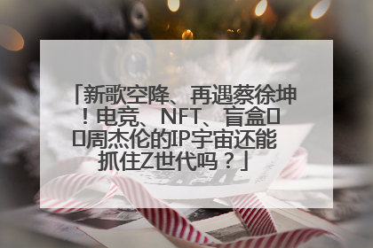 新歌空降、再遇蔡徐坤！电竞、NFT、盲盒⋯⋯周杰伦的IP宇宙还能抓住Z世代吗？