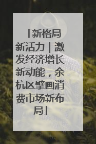 新格局 新活力｜激发经济增长新动能，余杭区擘画消费市场新布局