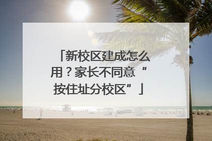 新校区建成怎么用？家长不同意“按住址分校区”