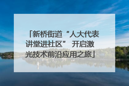 新桥街道“人大代表讲堂进社区” 开启激光技术前沿应用之旅