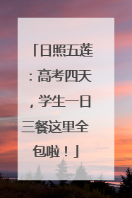 日照五莲：高考四天，学生一日三餐这里全包啦！