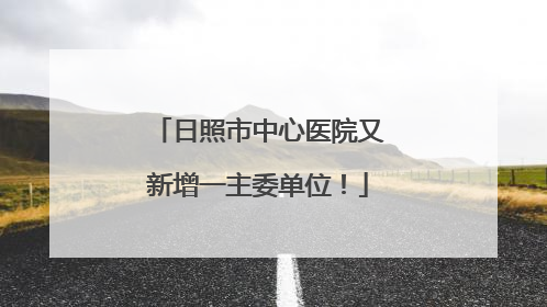 日照市中心医院又新增一主委单位！