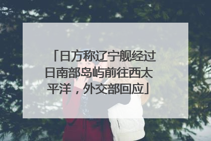 日方称辽宁舰经过日南部岛屿前往西太平洋，外交部回应