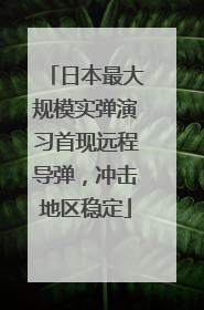 日本最大规模实弹演习首现远程导弹，冲击地区稳定