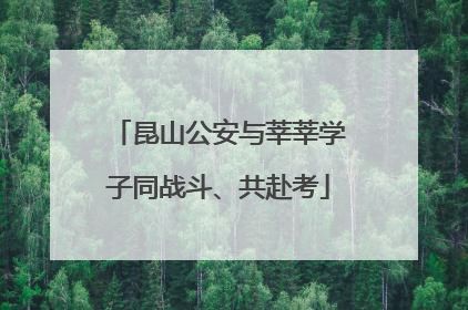 昆山公安与莘莘学子同战斗、共赴考