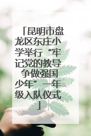 昆明市盘龙区东庄小学举行“牢记党的教导 争做强国少年”一年级入队仪式