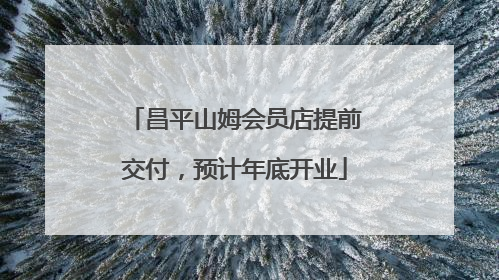 昌平山姆会员店提前交付，预计年底开业