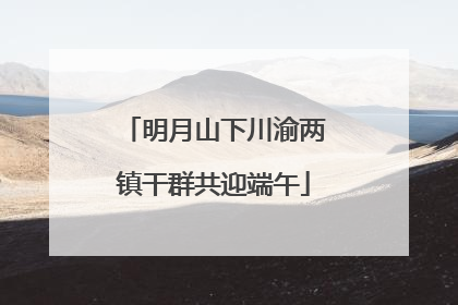 明月山下川渝两镇干群共迎端午