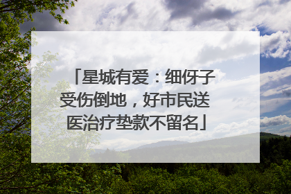 星城有爱：细伢子受伤倒地，好市民送医治疗垫款不留名