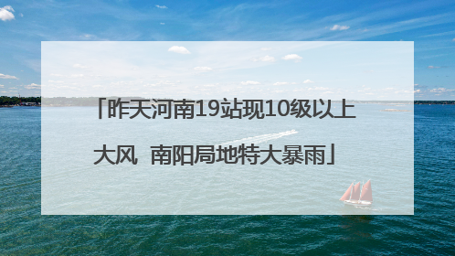 昨天河南19站现10级以上大风  南阳局地特大暴雨