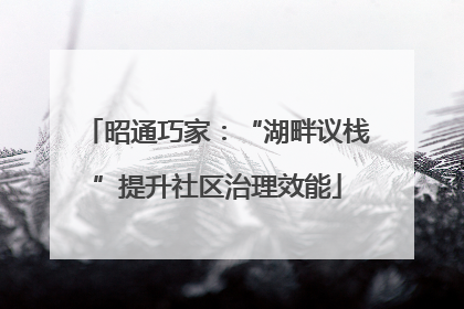 昭通巧家：“湖畔议栈”提升社区治理效能