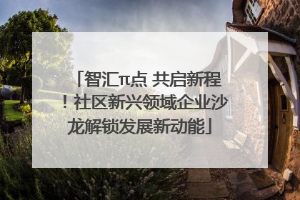 智汇π点 共启新程！社区新兴领域企业沙龙解锁发展新动能