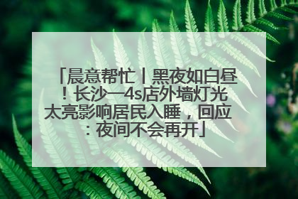 晨意帮忙丨黑夜如白昼！长沙一4s店外墙灯光太亮影响居民入睡，回应：夜间不会再开