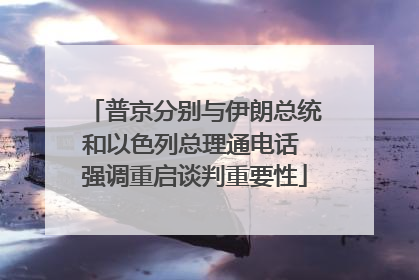 普京分别与伊朗总统和以色列总理通电话 强调重启谈判重要性