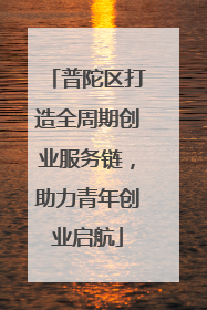 普陀区打造全周期创业服务链，助力青年创业启航