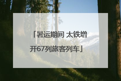 暑运期间 太铁增开67列旅客列车