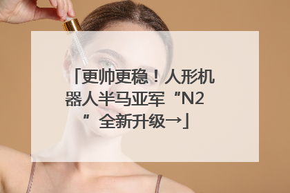 更帅更稳！人形机器人半马亚军“N2”全新升级→